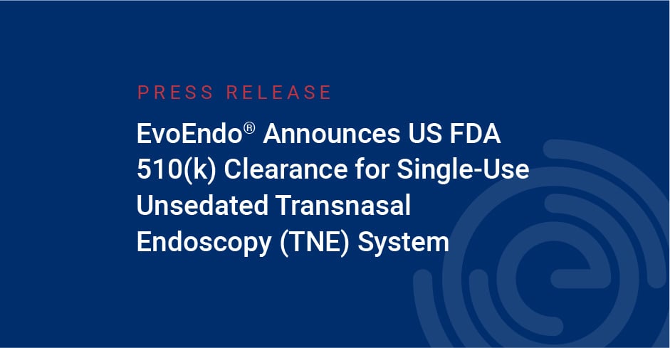 EvoEndo Announces US FDA 510(k) Clearance for Single-Use Unsedated Transnasal Endoscopy (TNE) System