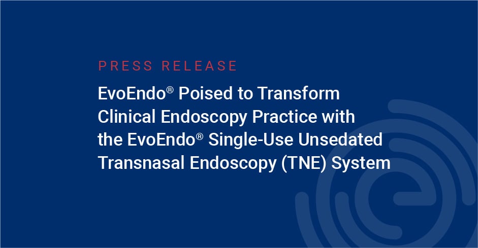 EvoEndo Poised to Transform Clinical Endoscopy Practice with the EvoEndo® Single-Use Unsedated Transnasal Endoscopy (TNE) System