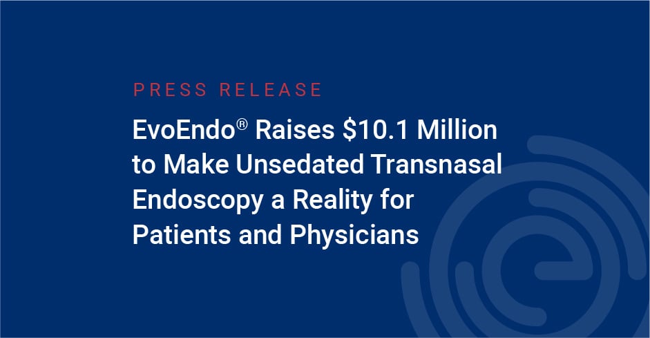 EvoEndo Raises $10.1 Million to Make Unsedated Transnasal Endoscopy a Reality for Patients and Physicians