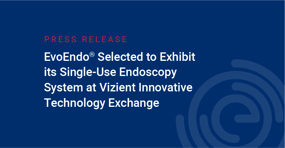 EvoEndo Selected to Exhibit its Single-Use Endoscopy System at Vizient Innovative Technology Exchange